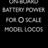 WIRELESS BATTERY POWER FOR FULL-SIZE O LOCOS